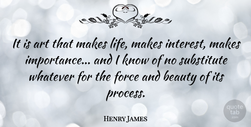 Henry James Quote About Art, Beauty, Force, Life, Substitute: It Is Art That Makes...