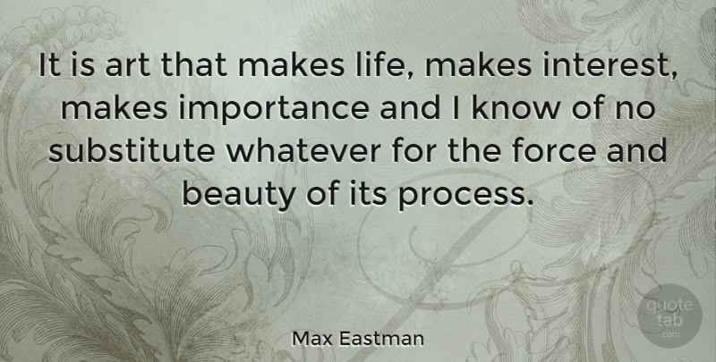 Max Eastman Quote About Art, Beauty, Force, Importance, Substitute: It Is Art That Makes...