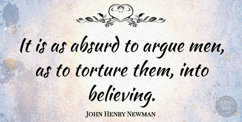 John Henry Newman Quote About Believe, Men, Arguing: It Is As Absurd To...