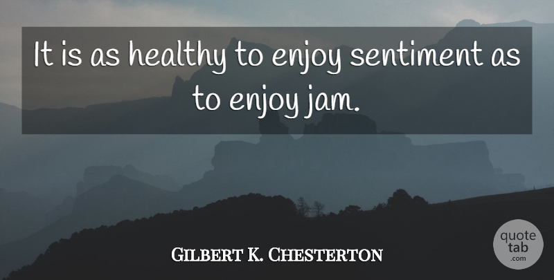 Gilbert K. Chesterton Quote About Healthy, Sentimental, Jam: It Is As Healthy To...