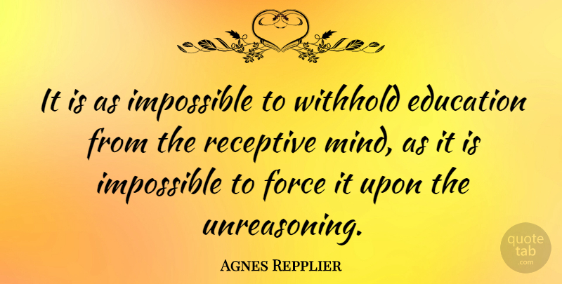 Agnes Repplier Quote About American Writer, Education, Receptive, Withhold: It Is As Impossible To...