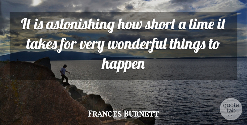 Frances Burnett Quote About Happen, Short, Takes, Time, Wonderful: It Is Astonishing How Short...