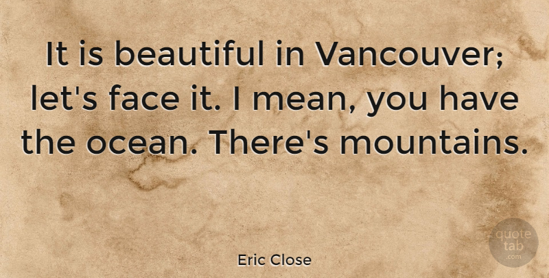 Eric Close Quote About Beautiful, Ocean, Mean: It Is Beautiful In Vancouver...