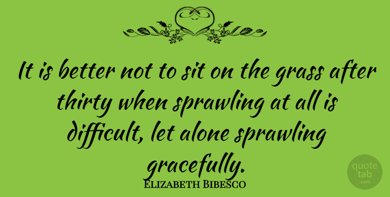 Elizabeth Bibesco Quote About Alone, Sit, Sprawling, Thirty: It Is Better Not To...
