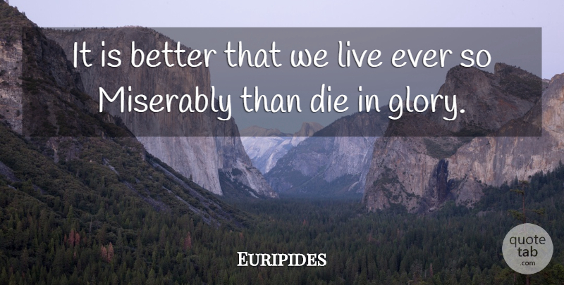 Euripides Quote About Life And Death, Glory, Dies: It Is Better That We...
