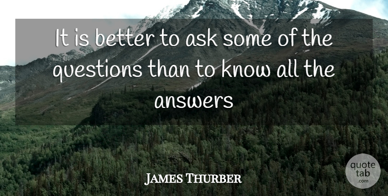 James Thurber Quote About Answers, Ask, Questions: It Is Better To Ask...
