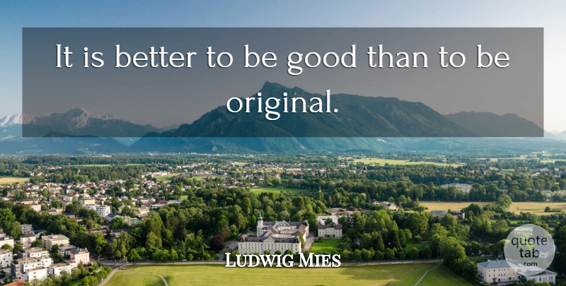 Ludwig Mies van der Rohe Quote About Be Good, Originals: It Is Better To Be...