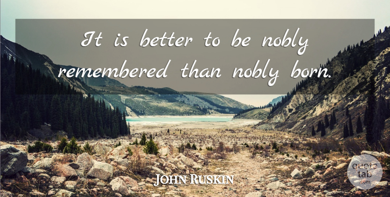 John Ruskin Quote About Reputation, Born, Remembered: It Is Better To Be...