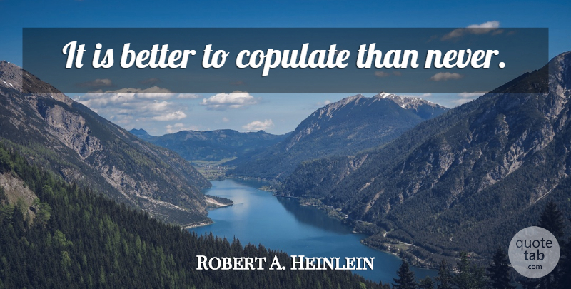 Robert A. Heinlein Quote About Sex: It Is Better To Copulate...