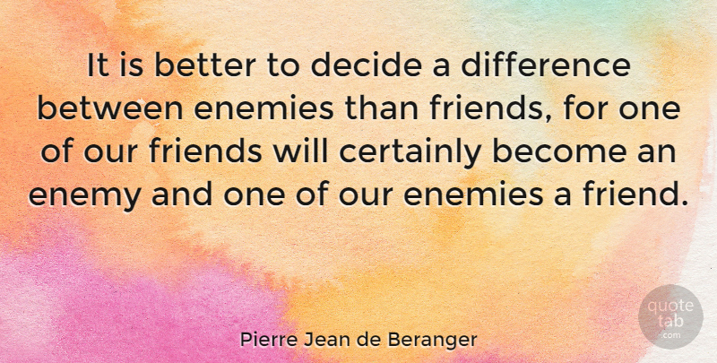 Pierre Jean de Beranger Quote About Certainly, Decide, Difference, Enemies: It Is Better To Decide...