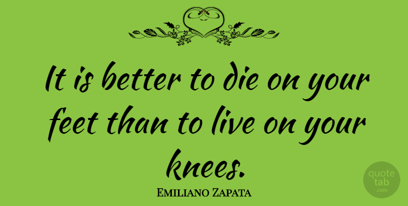 Emiliano Zapata Quote About Die, Feet: It Is Better To Die...