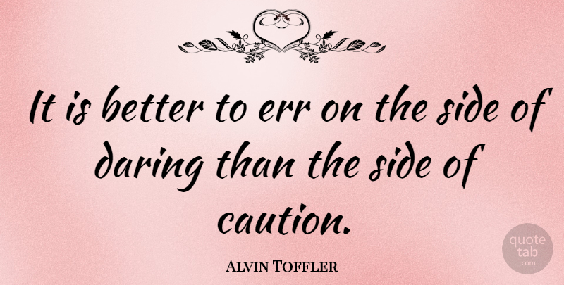 Alvin Toffler Quote About Sides, Take A Chance, Daring: It Is Better To Err...