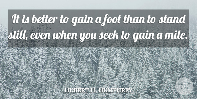 Hubert H. Humphrey Quote About Feet, Gains, Action: It Is Better To Gain...