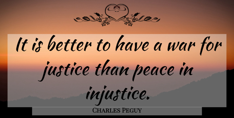 Charles Peguy Quote About Peace, War, Justice: It Is Better To Have...