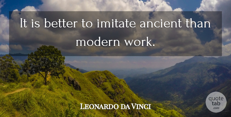 Leonardo da Vinci Quote About Ancient, Modern: It Is Better To Imitate...