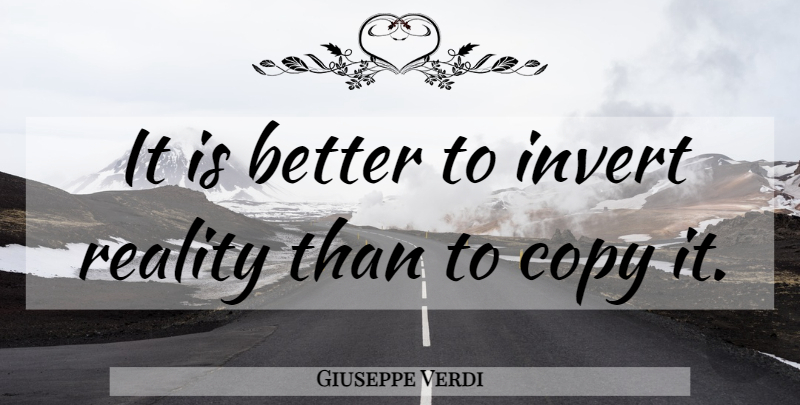 Giuseppe Verdi Quote About Reality, Copies, Invert: It Is Better To Invert...
