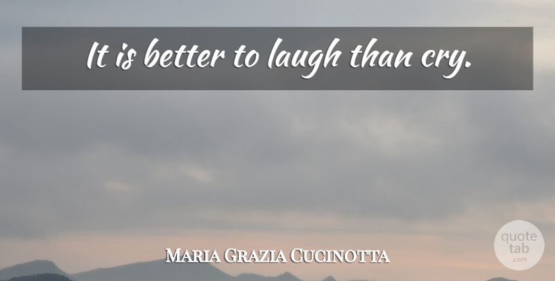 Maria Grazia Cucinotta Quote About Laughing, Cry: It Is Better To Laugh...