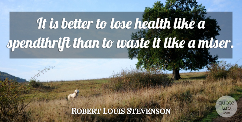 Robert Louis Stevenson Quote About Health, Waste, Spendthrift: It Is Better To Lose...