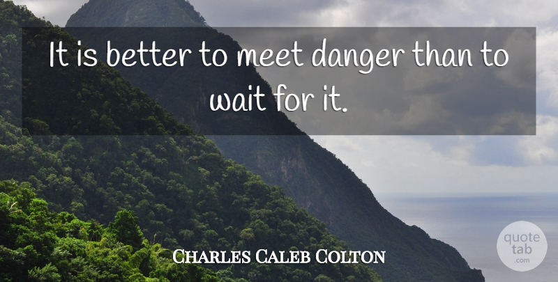 Charles Caleb Colton Quote About Waiting, Encounters, Danger: It Is Better To Meet...