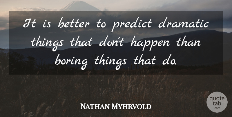 Nathan Myhrvold Quote About Boring, Dramatic, Boring Things: It Is Better To Predict...