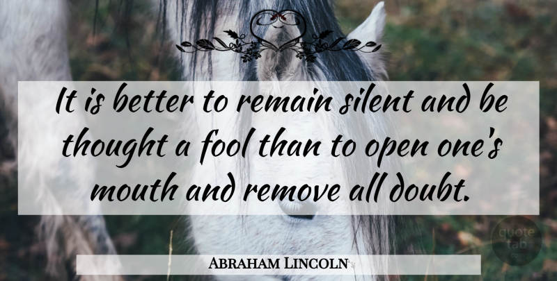 Abraham Lincoln Quote About American President, Fool, Mouth, Open, Remain: It Is Better To Remain...