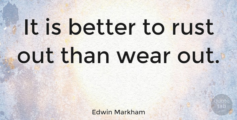 Edwin Markham Quote About Rust: It Is Better To Rust...
