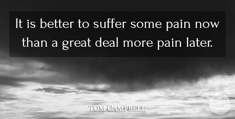 Tom Campbell Quote About Deal, Great, Pain, Suffer: It Is Better To Suffer...