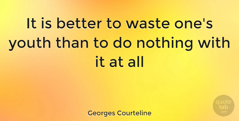 Georges Courteline Quote About Waste, Youth: It Is Better To Waste...
