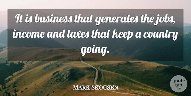 Mark Skousen Quote About Country, Jobs, Income: It Is Business That Generates...