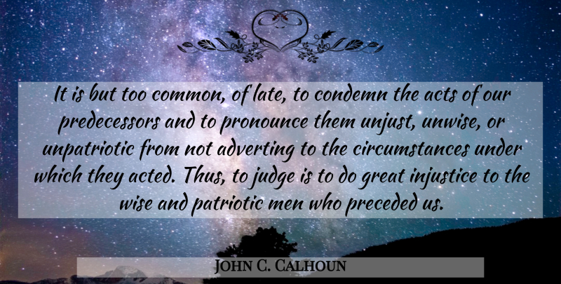 John C. Calhoun Quote About Acts, Condemn, Great, Injustice, Judge: It Is But Too Common...