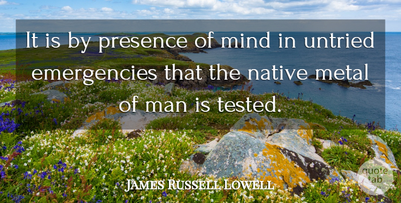 James Russell Lowell Quote About Men, Presence Of Mind, Emergencies: It Is By Presence Of...