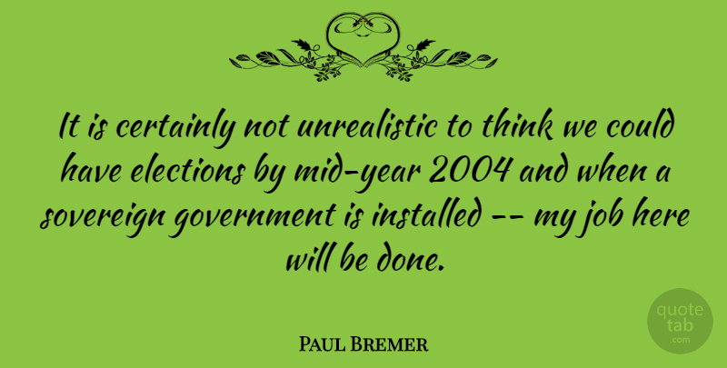 Paul Bremer Quote About Certainly, Elections, Government, Job, Sovereign: It Is Certainly Not Unrealistic...