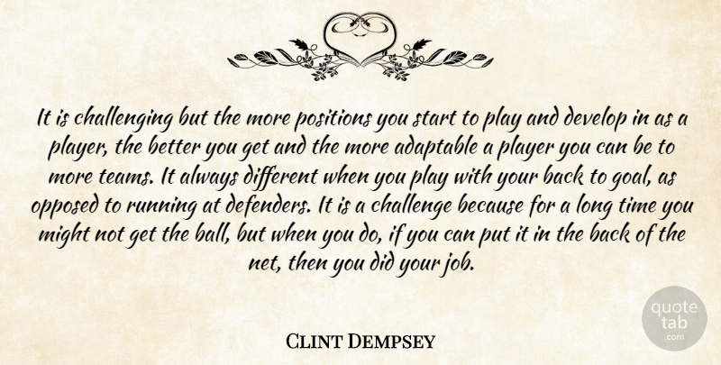 Clint Dempsey Quote About Adaptable, Challenge, Develop, Might, Opposed: It Is Challenging But The...