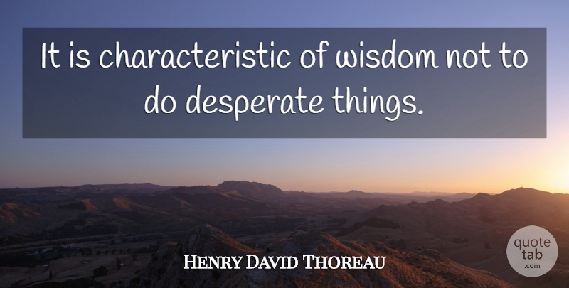 Henry David Thoreau Quote About Desperate, Wisdom: It Is Characteristic Of Wisdom...