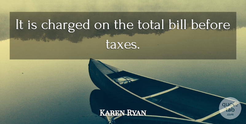 Karen Ryan Quote About Bill, Charged, Total: It Is Charged On The...