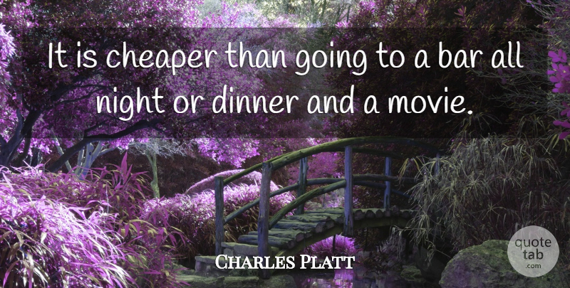 Charles Platt Quote About Bar, Cheaper, Dinner, Night: It Is Cheaper Than Going...