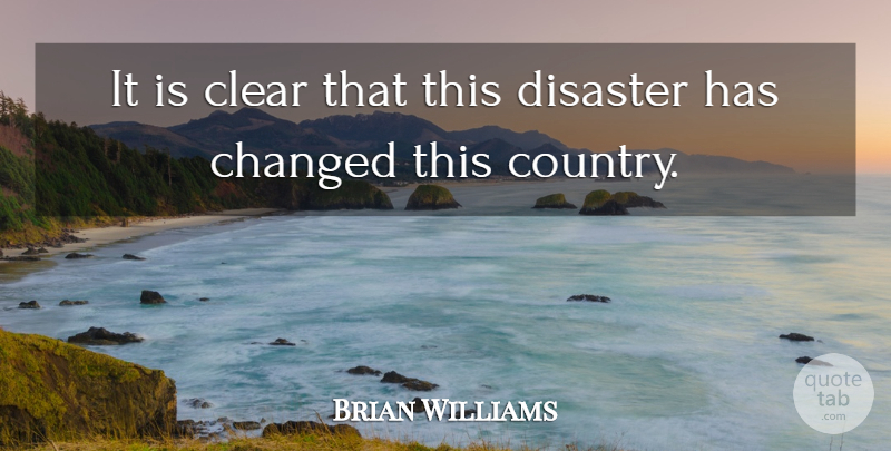 Brian Williams Quote About Changed, Clear, Country, Disaster: It Is Clear That This...