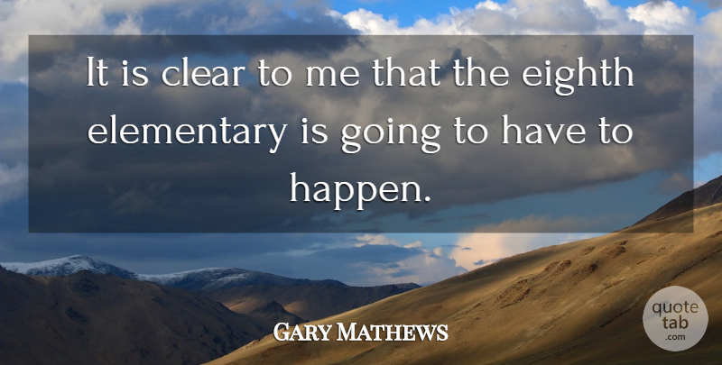 Gary Mathews Quote About Clear, Eighth, Elementary: It Is Clear To Me...