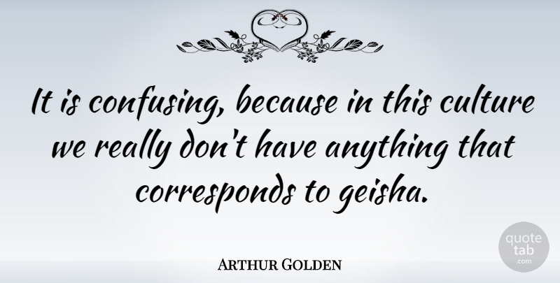 Arthur Golden Quote About American Writer: It Is Confusing Because In...