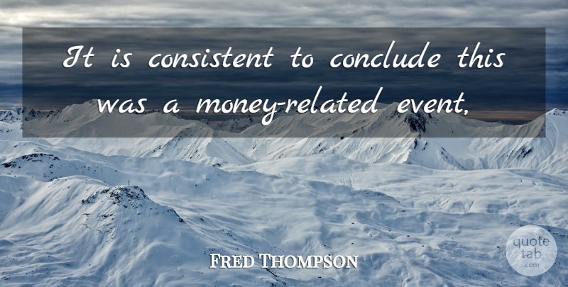 Fred Thompson Quote About Conclude, Consistent: It Is Consistent To Conclude...