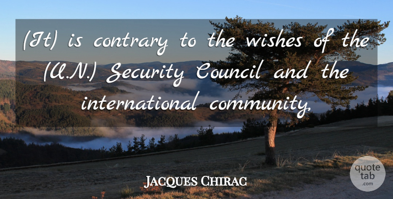 Jacques Chirac Quote About Contrary, Council, Security, Wishes: It Is Contrary To The...