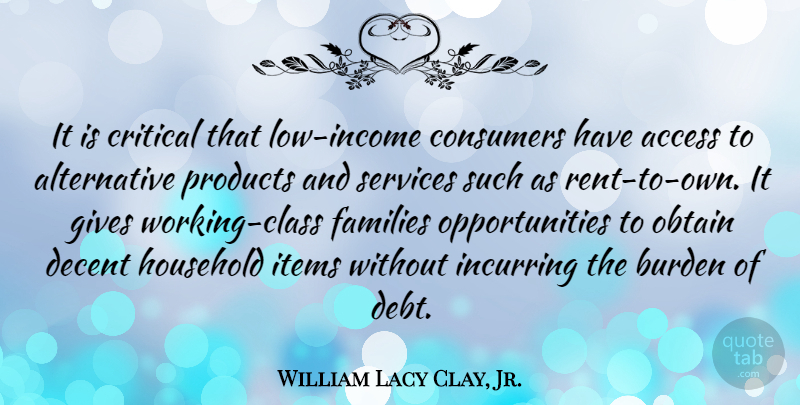 William Lacy Clay, Jr. Quote About Access, Consumers, Critical, Decent, Families: It Is Critical That Low...