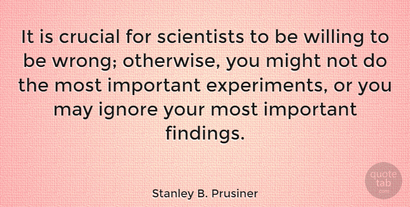 Stanley B. Prusiner Quote About Crucial, Might, Scientists: It Is Crucial For Scientists...