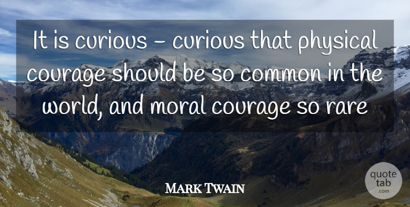 Mark Twain Quote About Common, Courage, Curious, Moral, Physical: It Is Curious Curious That...