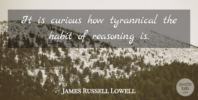 James Russell Lowell Quote About Habit, Reason, Curious: It Is Curious How Tyrannical...