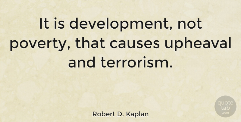 Robert D. Kaplan Quote About Upheaval, Poverty, Causes: It Is Development Not Poverty...