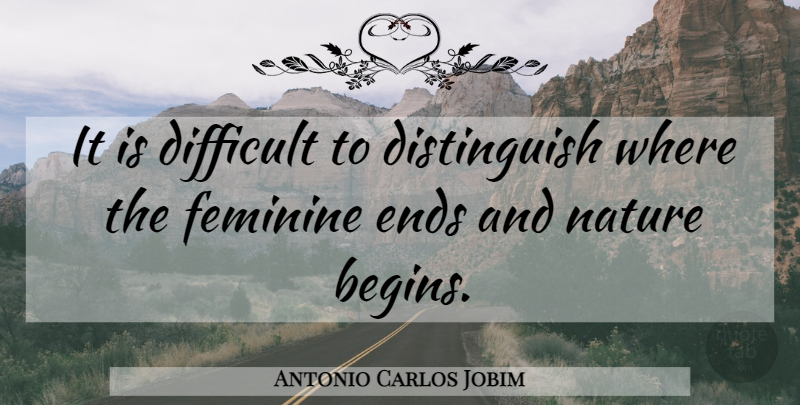 Antonio Carlos Jobim Quote About Feminine, Ends, Difficult: It Is Difficult To Distinguish...