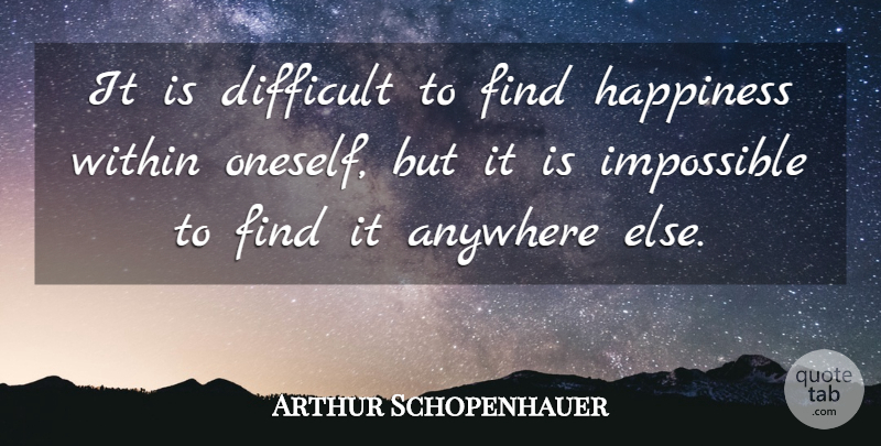 Arthur Schopenhauer Quote About Finding Happiness, Impossible, Difficult: It Is Difficult To Find...