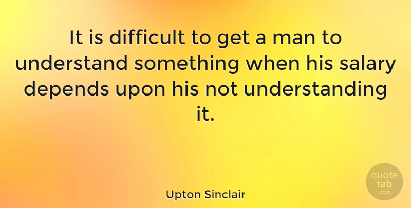 Upton Sinclair Quote About Wisdom, Men, Community: It Is Difficult To Get...