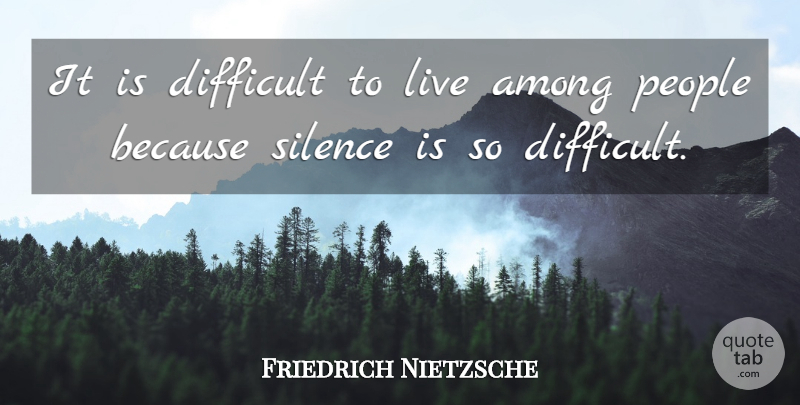 Friedrich Nietzsche Quote About People, Silence, Difficult: It Is Difficult To Live...